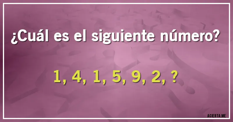 Acertijos - ¿Cuál es el siguiente número?

1, 4, 1, 5, 9, 2, ?