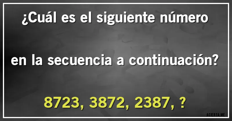 Acertijos - ¿Cuál es el siguiente número en la secuencia a continuación?

8723, 3872, 2387, ?