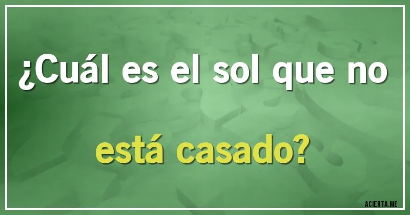 Acertijos - ¿Cuál es el sol que no está casado?