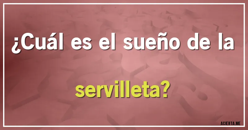 Acertijos - ¿Cuál es el sueño de la servilleta?