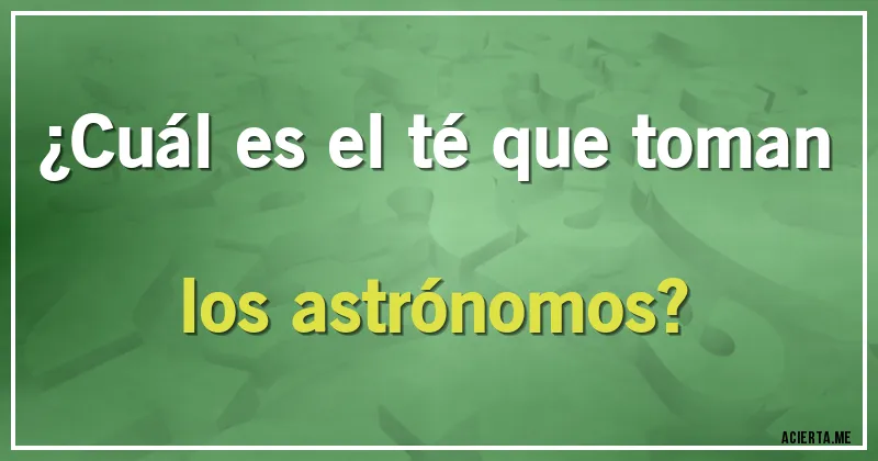 Acertijos - ¿Cuál es el té que toman los astrónomos?