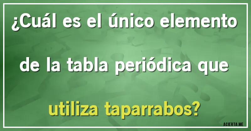 Acertijos - ¿Cuál es el único elemento de la tabla periódica que utiliza taparrabos?