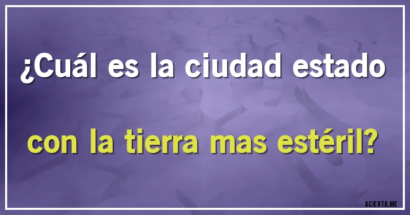 Acertijos - ¿Cuál es la ciudad estado con la tierra mas estéril?