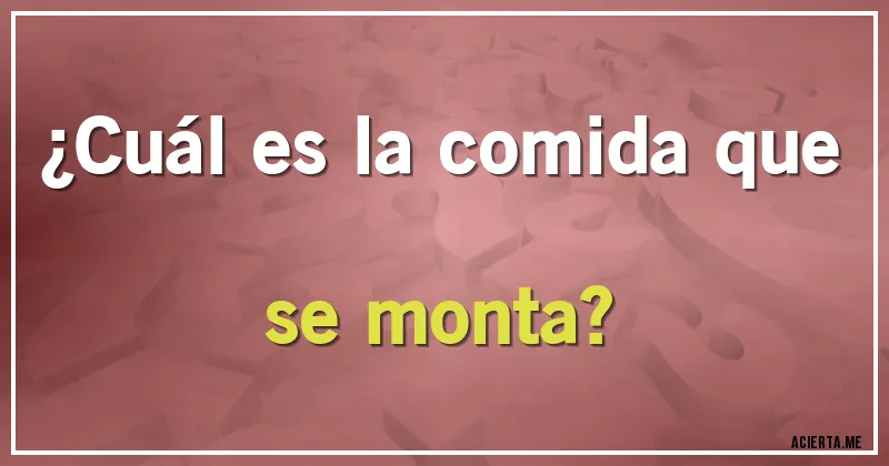 Acertijos - ¿Cuál es la comida que se monta?