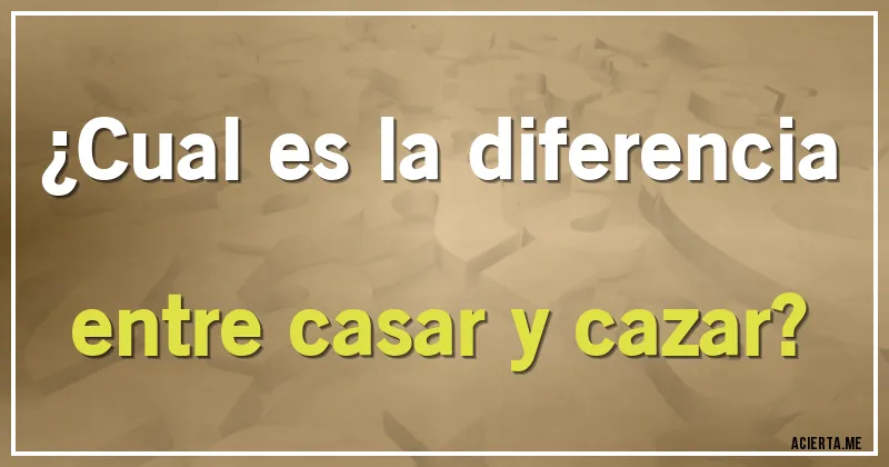Acertijos - ¿Cual es la diferencia entre casar y cazar?