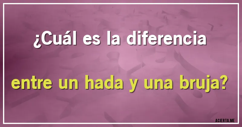 Acertijos - ¿Cuál es la diferencia entre un hada y una bruja?