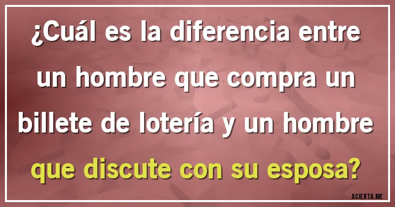 Acertijos - ¿Cuál es la diferencia entre un hombre que compra un billete de lotería y un hombre que discute con su esposa?