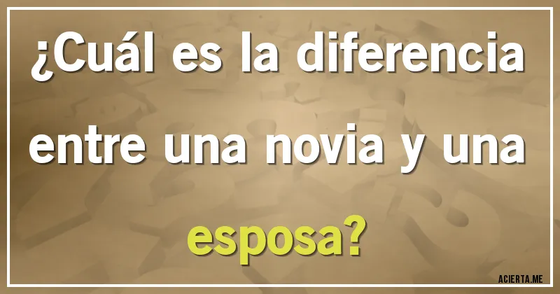 Acertijos - ¿Cuál es la diferencia entre una novia y una esposa?