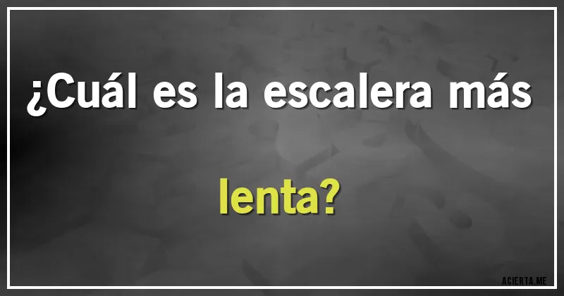 Acertijos - ¿Cuál es la escalera más lenta?