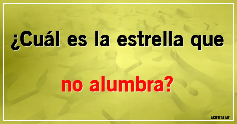 Acertijos - ¿Cuál es la estrella que no alumbra?