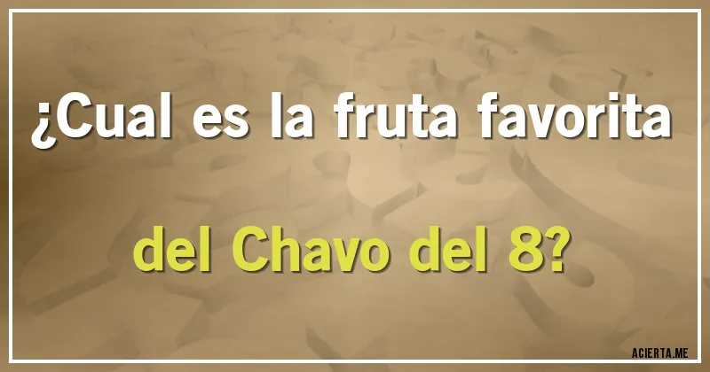 Acertijos - ¿Cual es la fruta favorita del Chavo del 8?