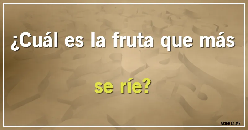 Acertijos - ¿Cuál es la fruta que más se ríe?