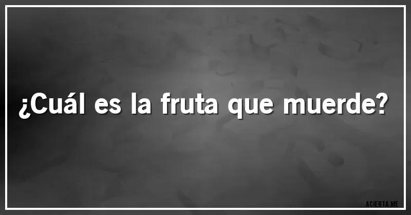 Acertijos - ¿Cuál es la fruta que muerde?