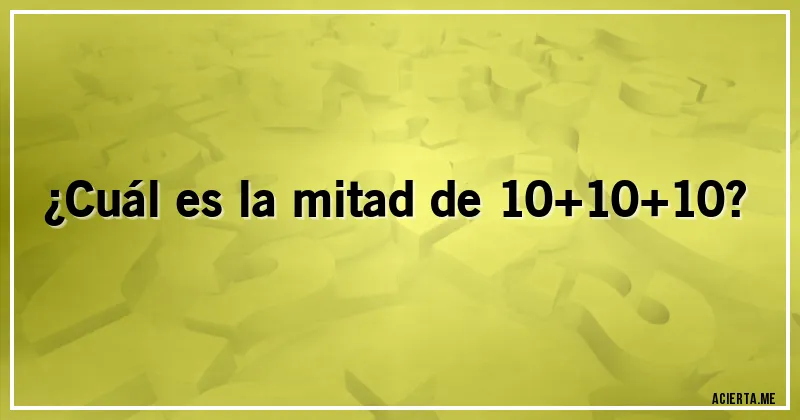 Acertijos - ¿Cuál es la mitad de 10+10+10?