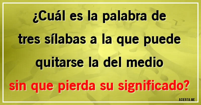 Acertijos - ¿Cuál es la palabra de tres sílabas a la que puede quitarse la del medio sin que pierda su significado?