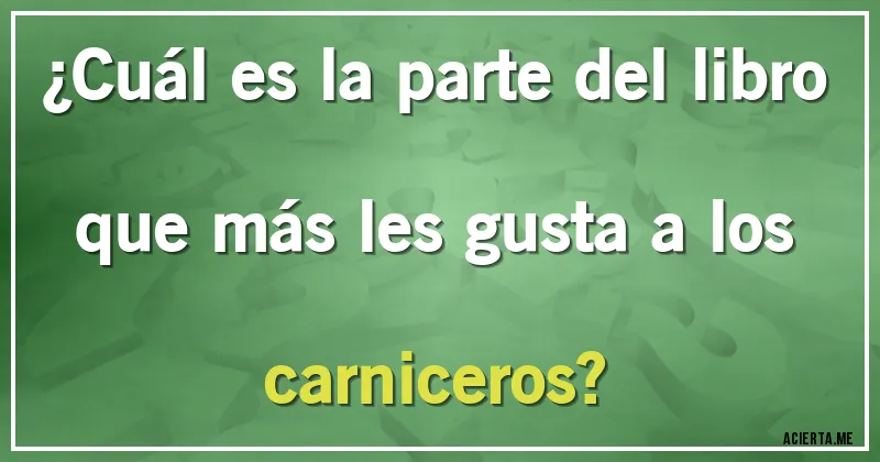 Acertijos - ¿Cuál es la parte del libro que más les gusta a los carniceros?