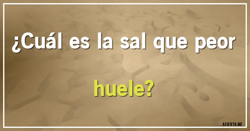 Acertijos - ¿Cuál es la sal que peor huele?