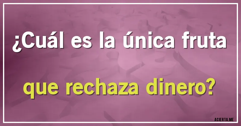 Acertijos - ¿Cuál es la única fruta que rechaza dinero?