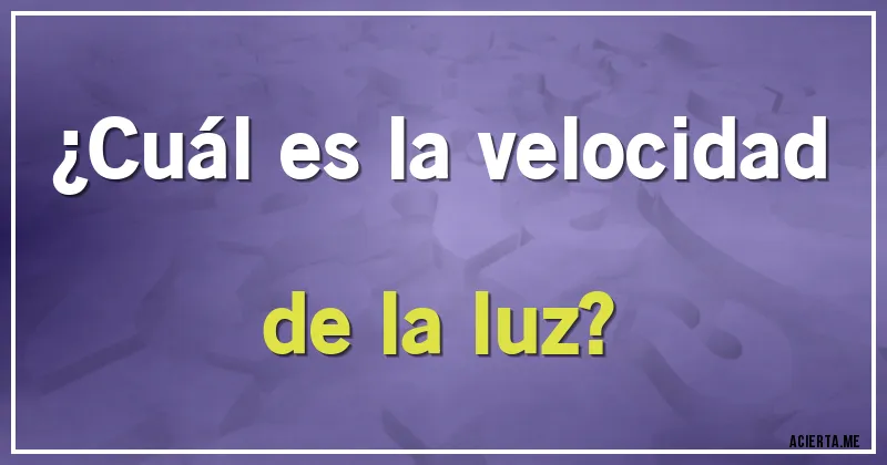 Acertijos - ¿Cuál es la velocidad de la luz?