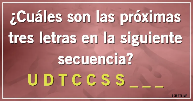 Acertijos - ¿Cuáles son las próximas tres letras en la siguiente secuencia? 
U D T C C S S _ _ _