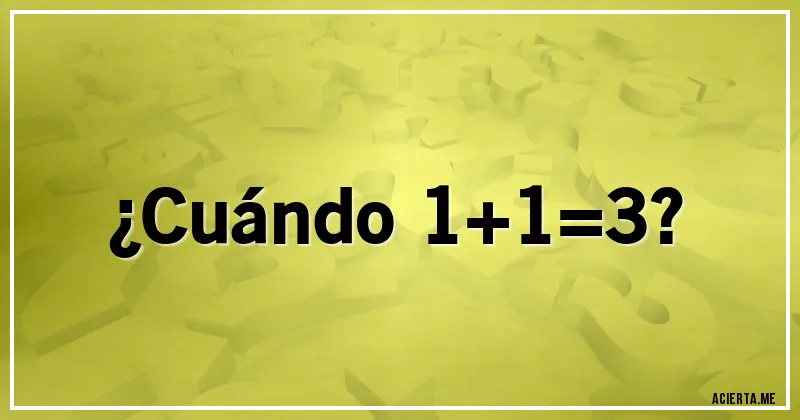 Acertijos - ¿Cuándo 1+1=3?