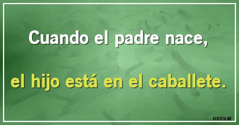 Acertijos - Cuando el padre nace, el hijo está en el caballete.