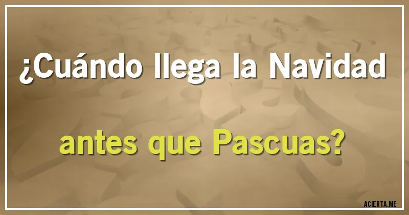 Acertijos - ¿Cuándo llega la Navidad antes que Pascuas?