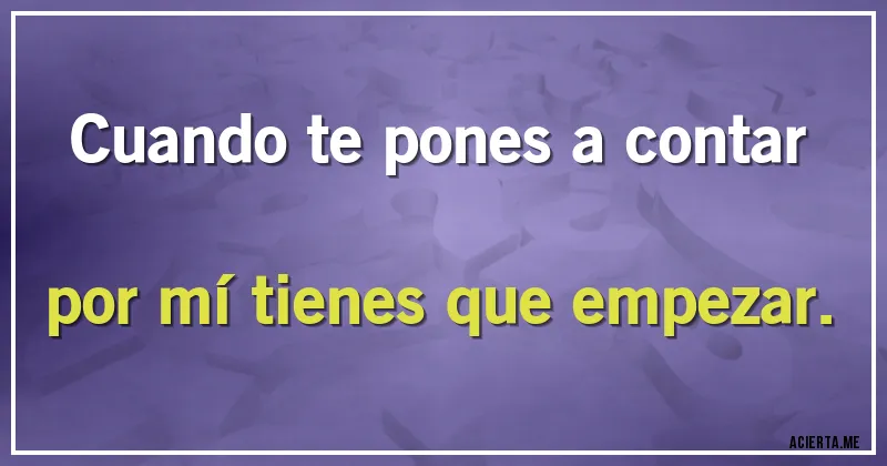 Acertijos - Cuando te pones a contar por mí tienes que empezar.