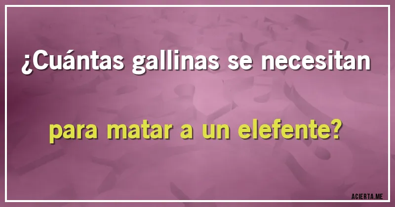 Acertijos - ¿Cuántas gallinas se necesitan para matar a un elefente?