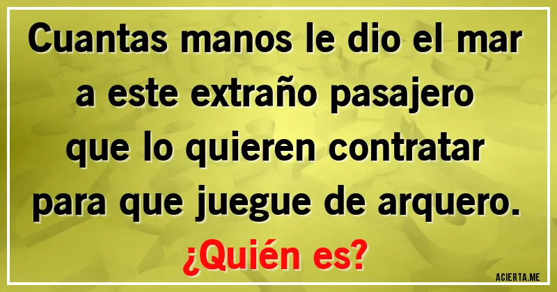 Acertijos - Cuantas manos le dio el mar
a este extraño pasajero
que lo quieren contratar
para que juegue de arquero.
¿Quién es?