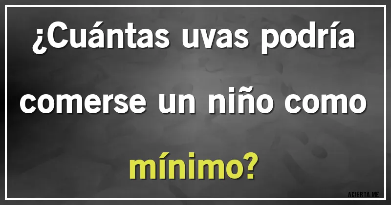 Acertijos - ¿Cuántas uvas podría comerse un niño como mínimo?