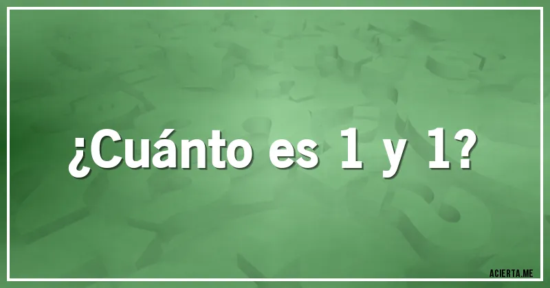 Acertijos - ¿Cuánto es 1 y 1?