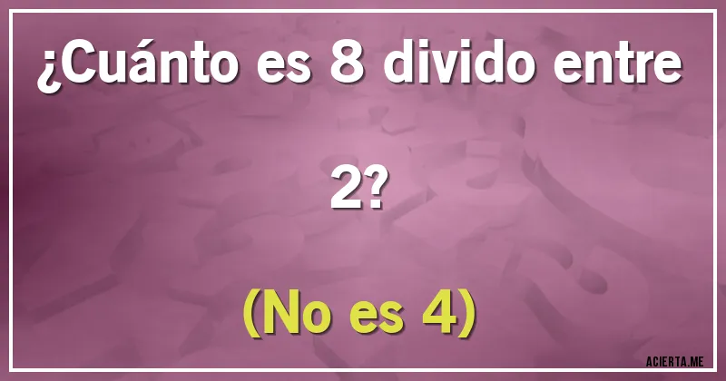 Acertijos - ¿Cuánto es 8 divido entre 2?
(No es 4)