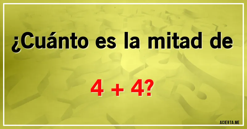 Acertijos - ¿Cuánto es la mitad de 4 + 4?
