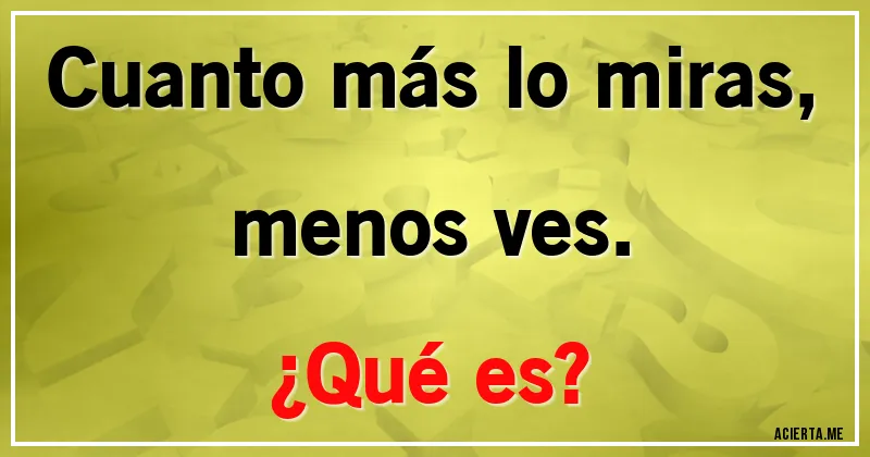 Acertijos - Cuanto más lo miras, menos ves. 
¿Qué es?