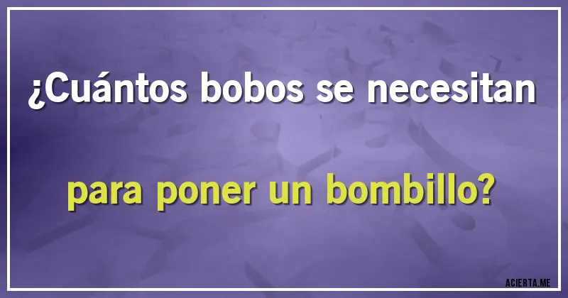 Acertijos - ¿Cuántos bobos se necesitan para poner un bombillo?
