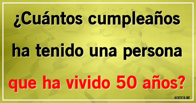 Acertijos - ¿Cuántos cumpleaños ha tenido una persona que ha vivido 50 años?