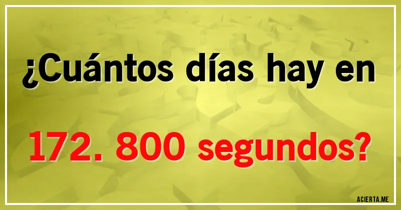 Acertijos - ¿Cuántos días hay en 172.800 segundos?