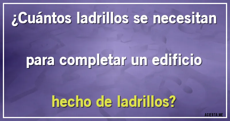 Acertijos - ¿Cuántos ladrillos se necesitan para completar un edificio hecho de ladrillos?