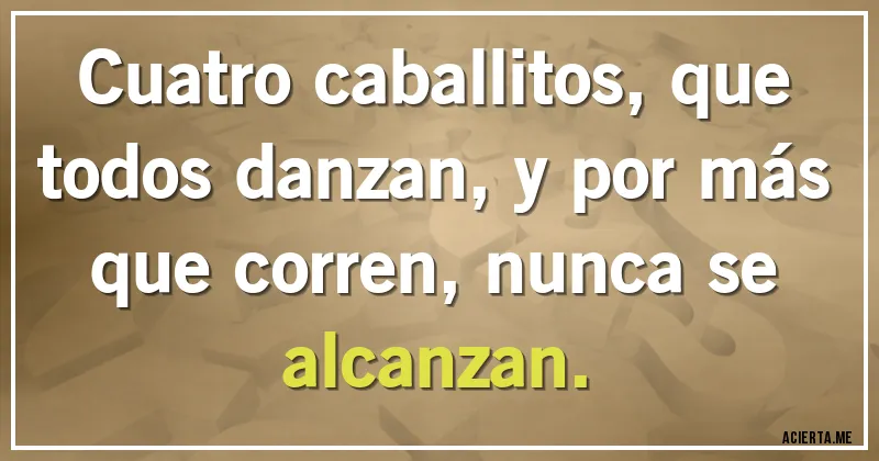 Acertijos - Cuatro caballitos, que todos danzan, y por más que corren, nunca se alcanzan.