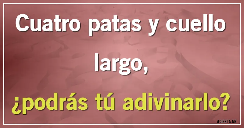 Acertijos - Cuatro patas y cuello largo, 
¿podrás tú adivinarlo?