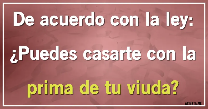 Acertijos - De acuerdo con la ley: ¿Puedes casarte con la prima de tu viuda?
