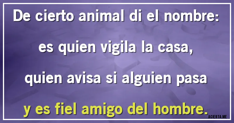 Acertijos - De cierto animal di el nombre:
es quien vigila la casa,
quien avisa si alguien pasa
y es fiel amigo del hombre.