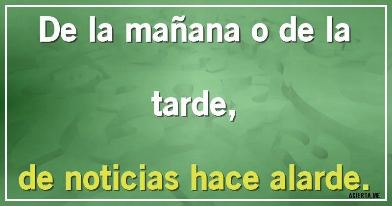Acertijos - De la mañana o de la tarde,
de noticias hace alarde.