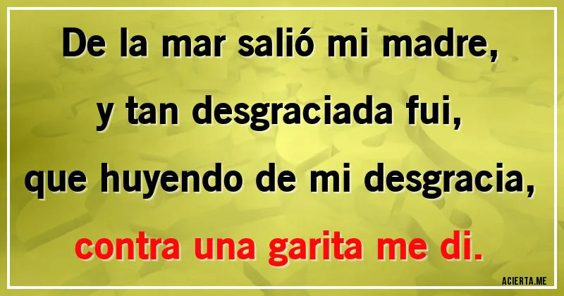 Acertijos - De la mar salió mi madre, y tan desgraciada fui,
que huyendo de mi desgracia, contra una garita me di.