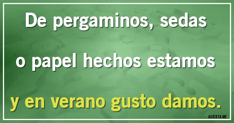 Acertijos - De pergaminos, sedas o papel hechos estamos y en verano gusto damos.