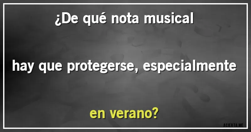 Acertijos - ¿De qué nota musical hay que protegerse, especialmente en verano?