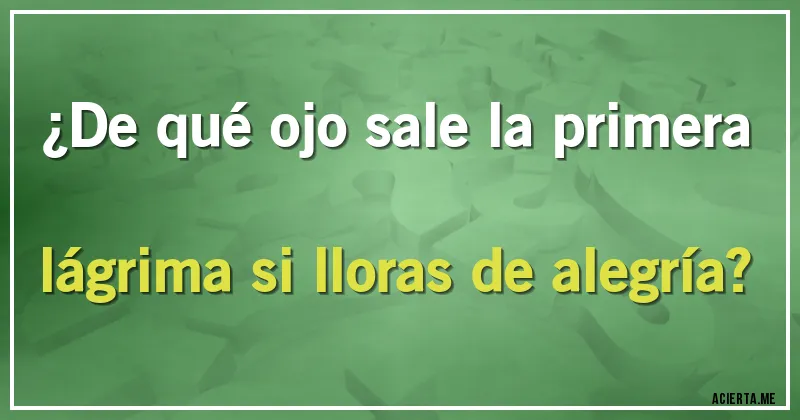 Acertijos - ¿De qué ojo sale la primera lágrima si lloras de alegría?