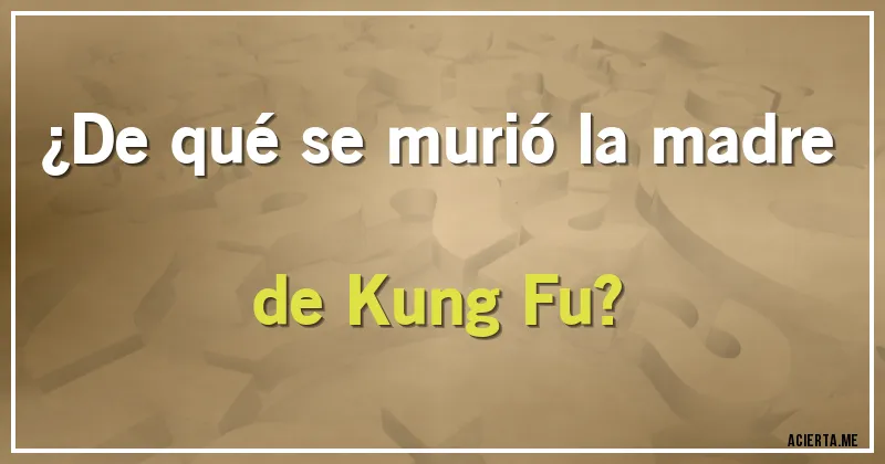 Acertijos - ¿De qué se murió la madre de Kung Fu?