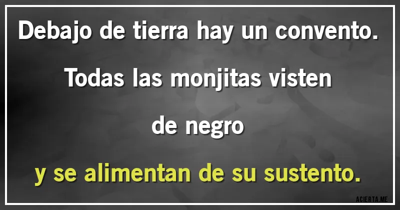 Acertijos - Debajo de tierra hay un convento.
Todas las monjitas visten de negro
y se alimentan de su sustento.